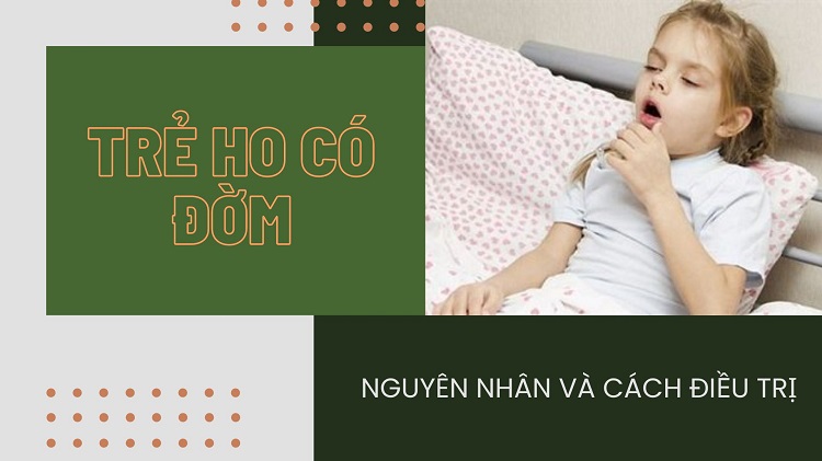 Trẻ ho có đờm: Nguyên nhân và cách điều trị hiệu quả