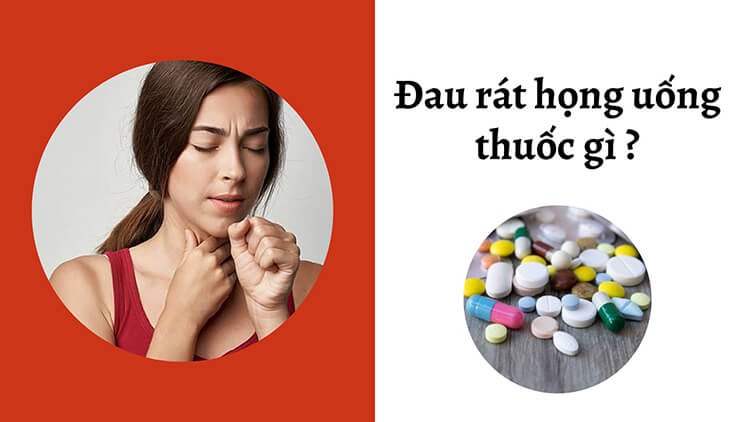 Đau rát họng uống thuốc gì nhanh khỏi? 6 loại thuốc bạn cần biết