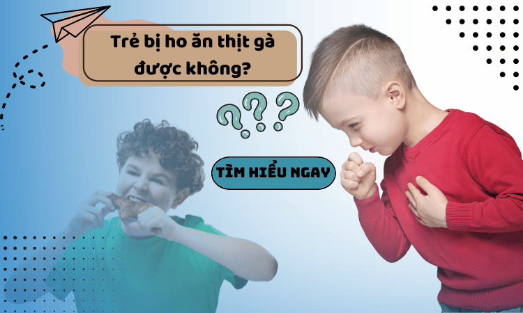 Giải đáp nỗi băn khoăn khi trẻ bị ho có ăn được thịt gà không?