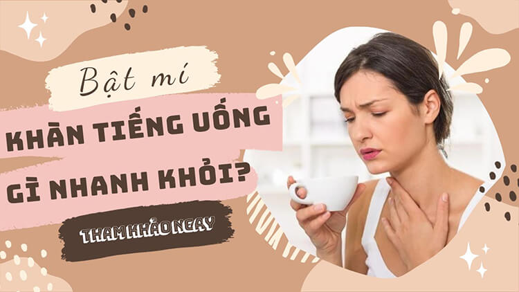 [BẬT MÍ] Bị khàn tiếng uống gì cho nhanh khỏi?