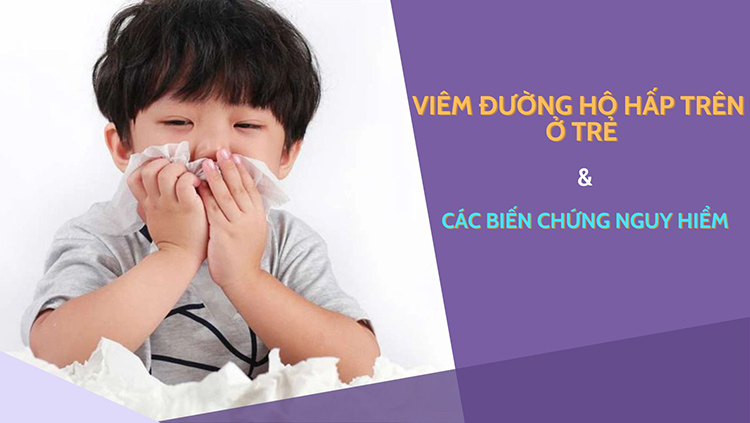 Viêm đường hô hấp trên ở trẻ em do đâu? 4 biến chứng nguy hiểm cha mẹ cần cảnh giác